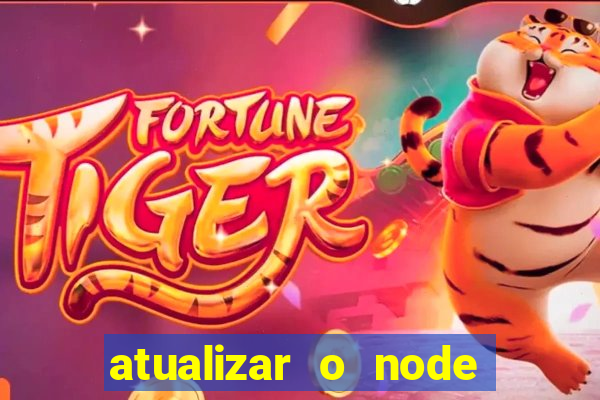 atualizar o node no windows